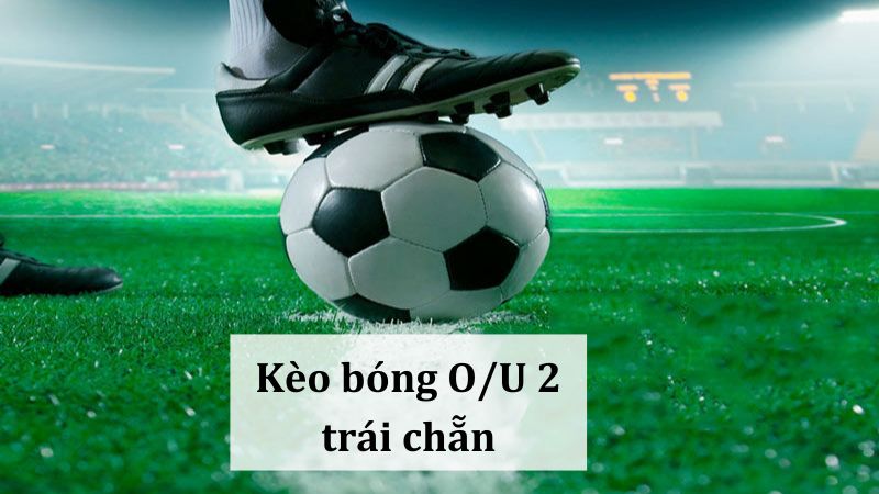 Kèo bóng O/U 2 trái chẵn: Bí quyết chiến thắng dễ dàng