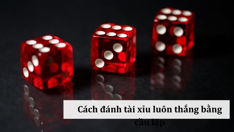 Chiến lược đánh tài xỉu: Sử dụng cầu lặp để đạt kết quả tốt nhất